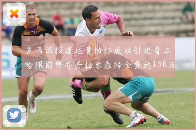 罗马诺报道达曼协作成功引进哥本哈根前锋乔丹拉尔森转会费达150万美元