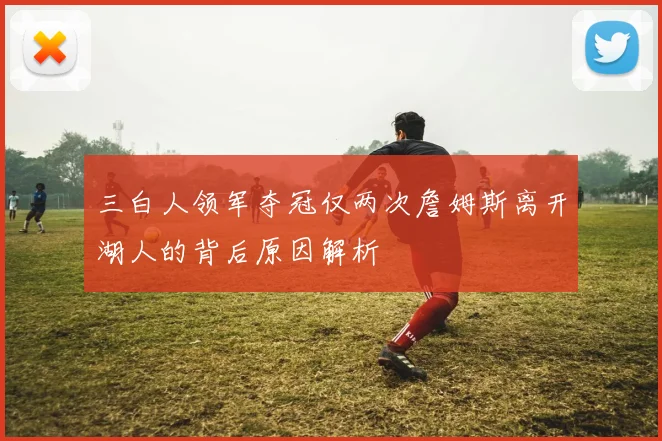 三白人领军夺冠仅两次詹姆斯离开湖人的背后原因解析