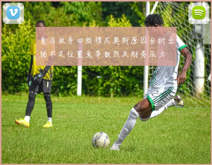 皇马放弃回购穆尼奥斯原因分析出场不足位置竞争激烈及财务压力