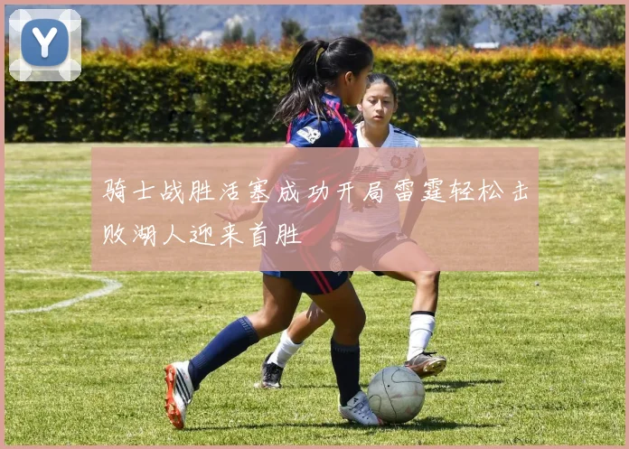 骑士战胜活塞成功开局雷霆轻松击败湖人迎来首胜