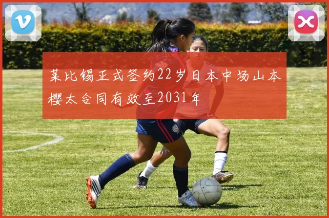 莱比锡正式签约22岁日本中场山本樱太合同有效至2031年