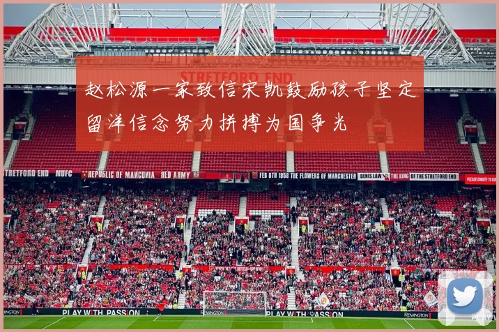 赵松源一家致信宋凯鼓励孩子坚定留洋信念努力拼搏为国争光