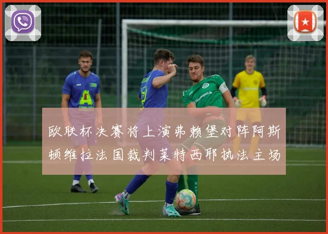 欧联杯决赛将上演弗赖堡对阵阿斯顿维拉法国裁判莱特西耶执法主场比赛
