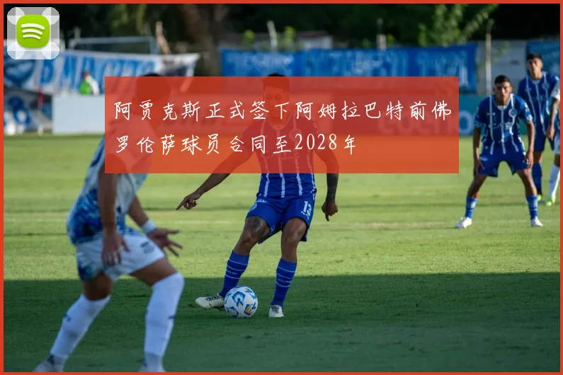阿贾克斯正式签下阿姆拉巴特前佛罗伦萨球员合同至2028年