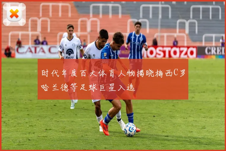 时代年度百大体育人物揭晓梅西C罗哈兰德等足球巨星入选