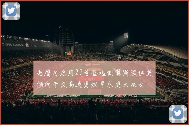 老鹰考虑用23号签选侧翼斯温但更倾向于交易选秀权寻求更大机会