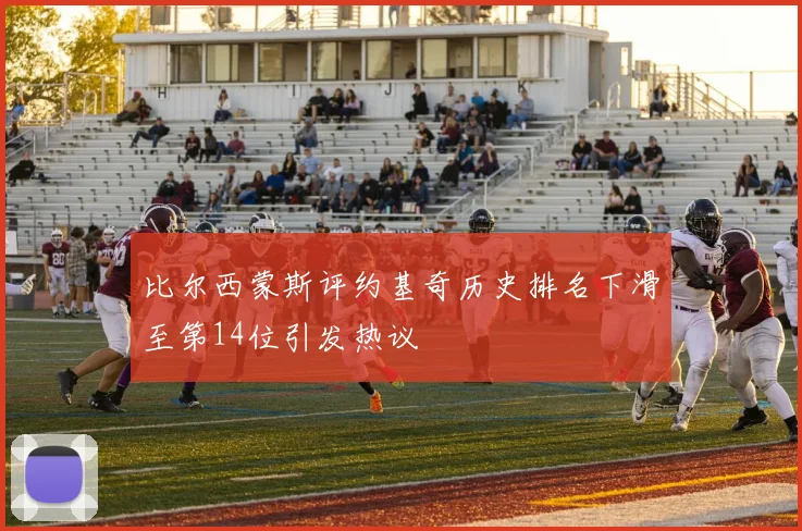 比尔西蒙斯评约基奇历史排名下滑至第14位引发热议