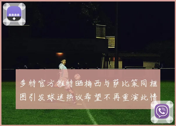 多特官方推特晒梅西与萨比策同框图引发球迷热议希望不再重演此情景